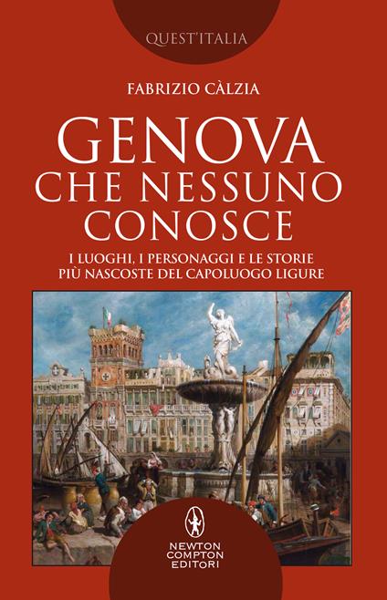 Genova che nessuno conosce. I luoghi, i personaggi e le storie più nascoste del capoluogo ligure - Fabrizio Càlzia - copertina