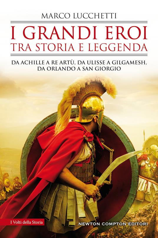 I grandi eroi tra storia e leggenda. Da Achille a re Artù, da Ulisse a Gilgamesh, da Orlando a san Giorgio - Marco Lucchetti - copertina