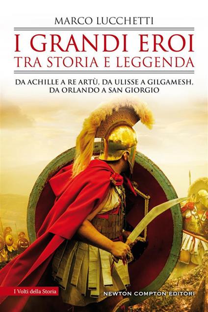 I grandi eroi tra storia e leggenda. Da Achille a re Artù, da Ulisse a Gilgamesh, da Orlando a san Giorgio - Marco Lucchetti - ebook