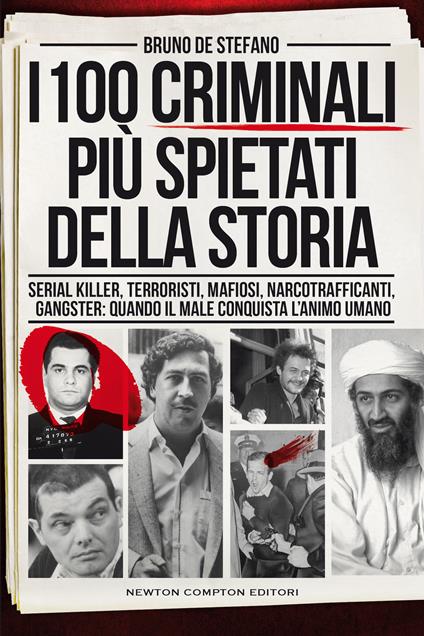 I 100 criminali più spietati della storia. Serial killer, terroristi, mafiosi, narcotrafficanti, gangster: quando il male conquista l'animo umano - Bruno De Stefano - copertina