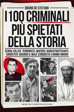 I 100 criminali più spietati della storia. Serial killer, terroristi, mafiosi, narcotrafficanti, gangster: quando il male conquista l'animo umano