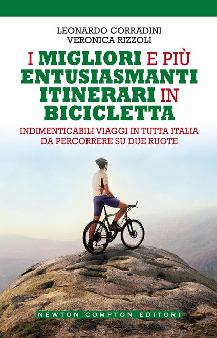 I migliori e più entusiasmanti itinerari in bicicletta - Leonardo Corradini,Veronica Rizzoli - copertina