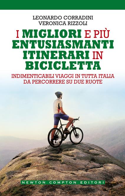 I migliori e più entusiasmanti itinerari in bicicletta - Leonardo Corradini,Veronica Rizzoli - copertina