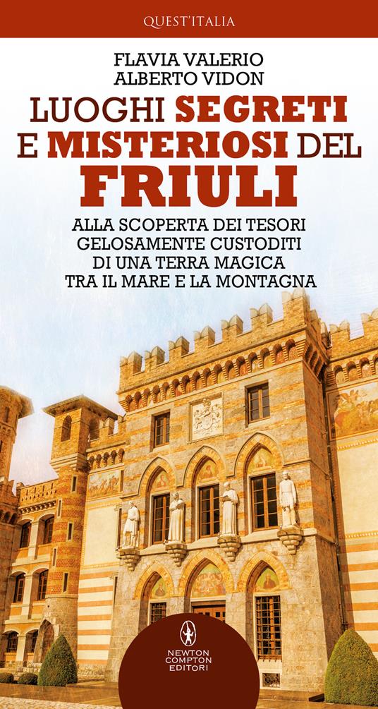 Luoghi segreti e misteriosi del Friuli. Alla scoperta dei tesori gelosamente custoditi di una terra magica tra il mare e la montagna - Flavia Valerio,Alberto Vidon - copertina