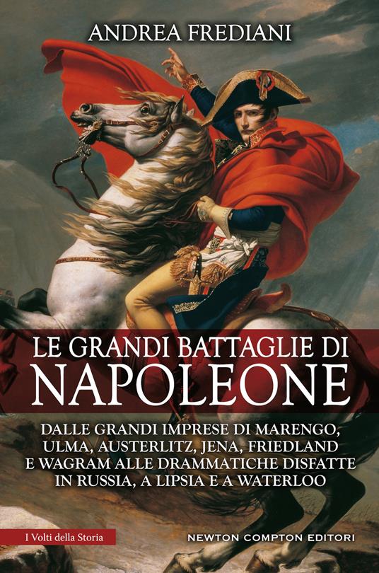 Le grandi battaglie di Napoleone. Dalle grandi imprese di Marengo, Ulma, Austerlitz, Jena, Friedland e Wagram alle drammatiche disfatte in Russia, a Lipsia e a Waterloo - Andrea Frediani - copertina