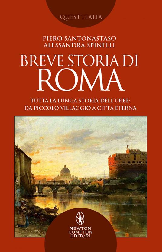 Breve storia di Roma. Tutta la lunga storia dell'Urbe: da piccolo villaggio a Città Eterna - Piero Santonastaso,Alessandra Spinelli - ebook