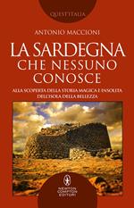 La Sardegna che nessuno conosce. Alla scoperta della storia magica e insolita dell'isola della bellezza