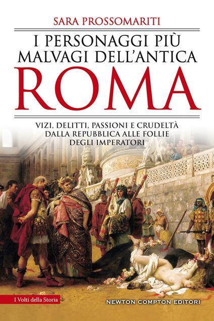 I personaggi più malvagi dell'antica Roma. Vizi, delitti, passioni e crudeltà dalla Repubblica alle follie degli imperatori - Sara Prossomariti - copertina