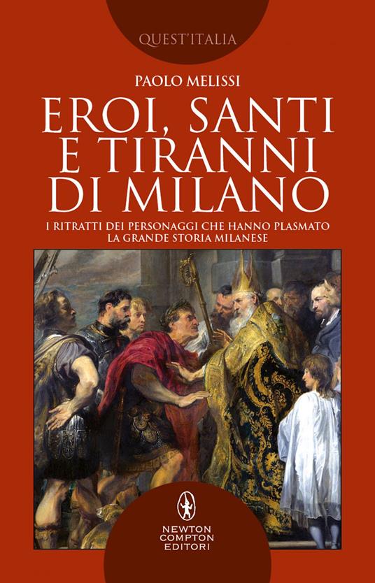 Eroi, santi e tiranni di Milano. I ritratti dei personaggi che hanno plasmato la grande storia milanese - Paolo Melissi - ebook