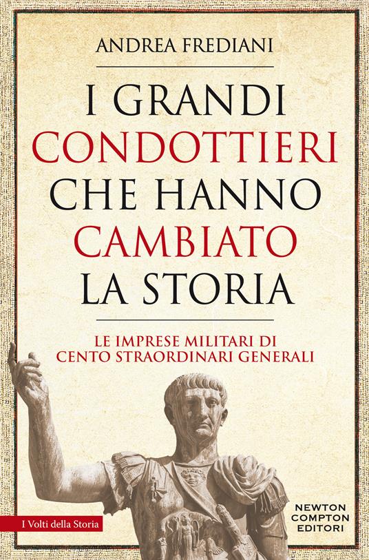 I grandi condottieri che hanno cambiato la storia. Le imprese militari di cento straordinari generali - Andrea Frediani - copertina