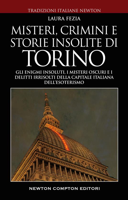 Misteri, crimini e storie insolite di Torino. Gli enigmi insoluti, i misteri oscuri e i delitti irrisolti della capitale italiana dell'esoterismo - Laura Fezia - copertina