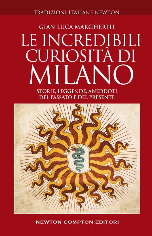 Le incredibili curiosità di Milano. Storie, leggende, aneddoti del passato e del presente - Gian Luca Margheriti - copertina