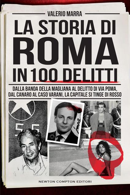 La storia di Roma in 100 delitti. Dalla banda della Magliana al delitto di via Poma, dal Canaro al caso Varani, la capitale si tinge di rosso - Valerio Marra - ebook