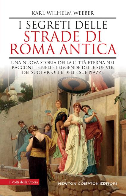 I segreti delle strade di Roma antica. Una nuova storia della Città Eterna nei racconti e nelle leggende delle sue vie, dei suoi vicoli e delle sue piazze - Karl-Wilhelm Weeber - copertina