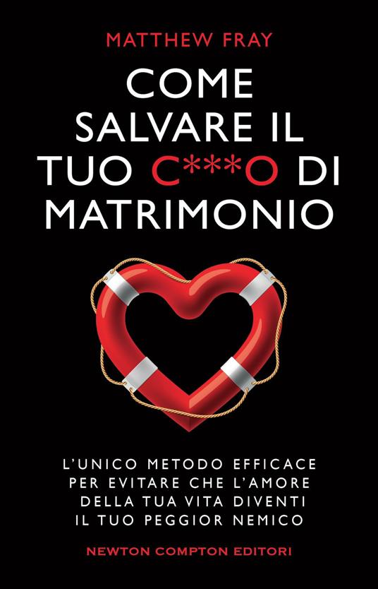 Come salvare il tuo c***o di matrimonio. L'unico metodo efficace per evitare che l'amore della tua vita diventi il tuo peggior nemico - Matthew Fray,Alice Benassi - ebook