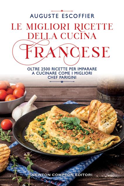 Le migliori ricette della cucina francese. Oltre 2500 ricette per imparare a cucinare come i migliori chef parigini - Auguste Escoffier - copertina