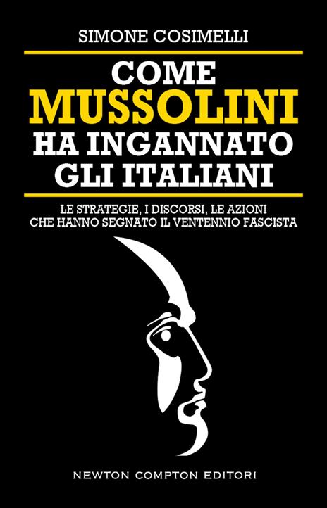 Come Mussolini ha ingannato gli italiani. Le strategie, i discorsi, le azioni che hanno segnato il Ventennio fascista - Simone Cosimelli - copertina