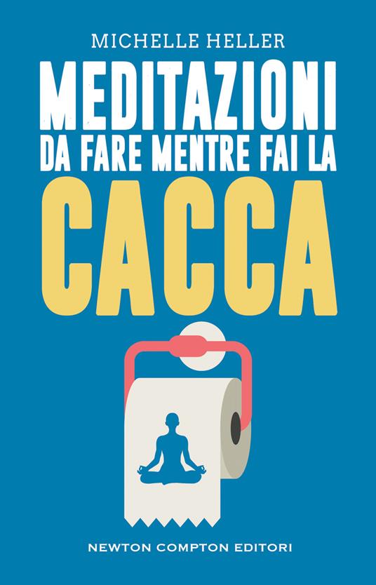 Meditazioni da fare mentre fai la cacca - Michelle Heller - Libro