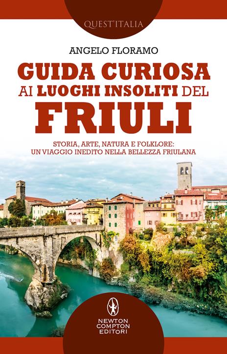 Guida curiosa ai luoghi insoliti del Friuli. Storia, arte, natura e folklore: un viaggio inedito nella bellezza friulana - Angelo Floramo - copertina