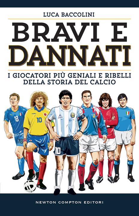 Bravi e dannati. I giocatori più geniali e ribelli della storia del calcio - Luca Baccolini - copertina