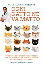 Ogni gatto ne va matto. Trucchi e semplici consigli medici per avere sempre la risposta giusta nella cura del tuo gatto