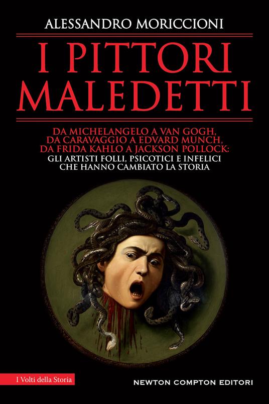 I pittori maledetti. Da Michelangelo a Van Gogh, da Caravaggio a Edvard Munch, da Frida Kahlo a Jackson Pollock: gli artisti folli, psicotici e infelici che hanno cambiato la storia - Alessandro Moriccioni - copertina