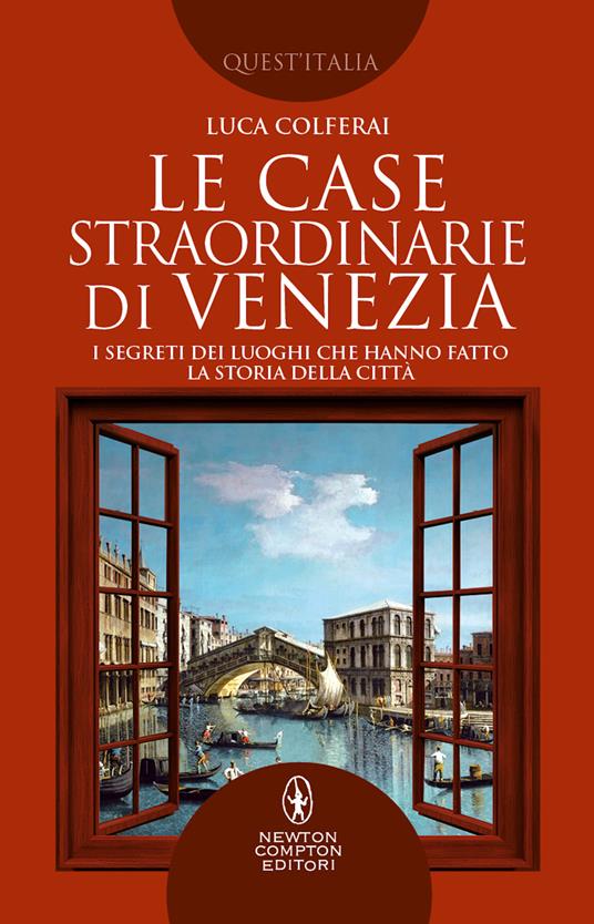 Le case straordinarie di Venezia. I segreti dei luoghi che hanno fatto la storia della città - Luca Colferai - copertina
