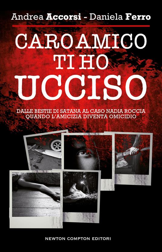 Caro amico ti ho ucciso. Dalle Bestie di Satana al caso Nadia Roccia, quando l'amicizia diventa omicidio - Andrea Accorsi,Daniela Ferro - copertina