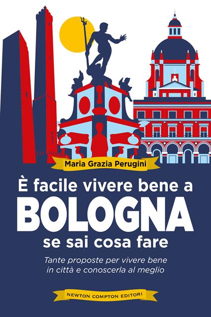 È facile vivere bene a Bologna se sai cosa fare. Tante proposte per vivere bene in città e conoscerla al meglio - Perugini Maria Grazia - copertina
