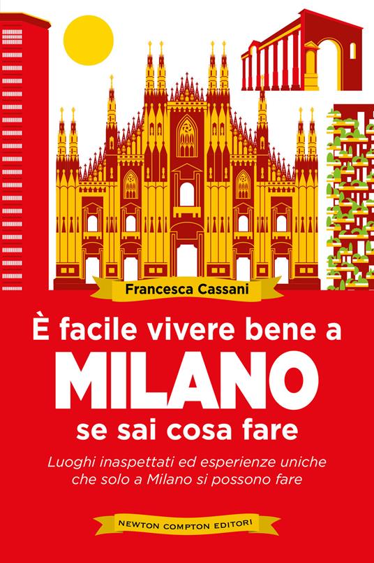 È facile vivere bene a Milano se sai cosa fare. Luoghi inaspettati ed esperienze uniche che solo a Milano si possono fare - Francesca Cassani - copertina