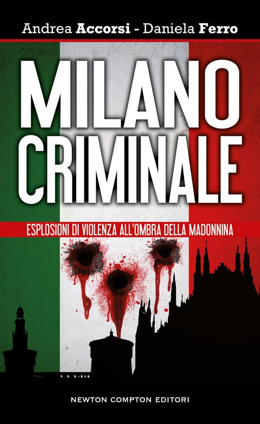 Milano criminale. Esplosioni di violenza all'ombra della Madonnina - Andrea Accorsi,Daniela Ferro - copertina