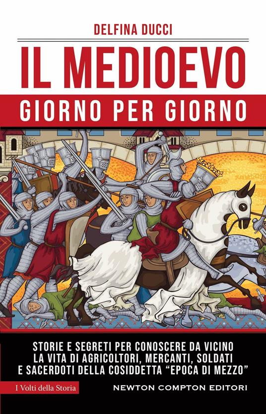 Il Medioevo giorno per giorno. Storie e segreti per conoscere da vicino la vita di agricoltori, mercanti, soldati e sacerdoti della cosiddetta «epoca di mezzo» - Delfina Ducci - copertina