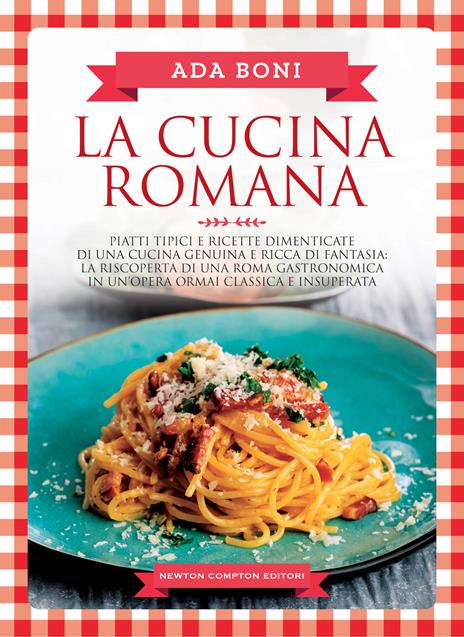 La cucina romana. Piatti tipici e ricette dimenticate di una cucina genuina e ricca di fantasia - Ada Boni - copertina