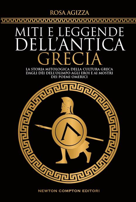 Miti e leggende dell'antica Grecia. La storia mitologica della cultura greca, dagli dèi dell'Olimpo agli eroi e ai mostri dei poemi omerici - Rosa Agizza - copertina