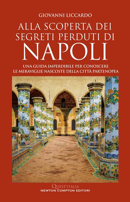 Alla scoperta dei segreti perduti di Napoli. Una guida imperdibile per conoscere le meraviglie nascoste della città partenopea - Giovanni Liccardo - ebook