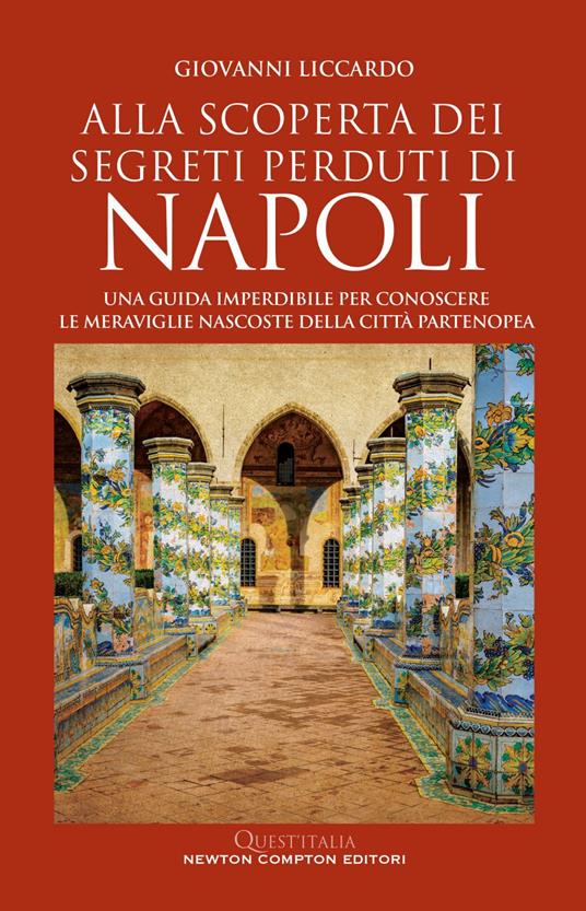 Alla scoperta dei segreti perduti di Napoli. Una guida imperdibile per conoscere le meraviglie nascoste della città partenopea - Giovanni Liccardo - ebook