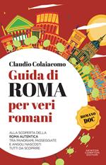 Guida di Roma per veri romani. Alla scoperta della Roma autentica, tra panorami, passeggiate e angoli nascosti tutti da scoprire