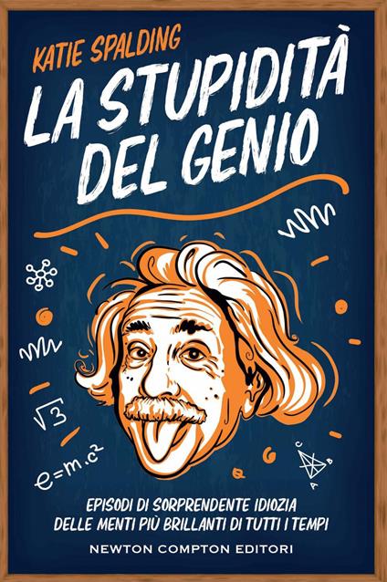 La stupidità del genio. Episodi di sorprendente idiozia delle menti più brillanti di tutti i tempi - Katie Spalding,Marco Machera,Andrea Russo - ebook