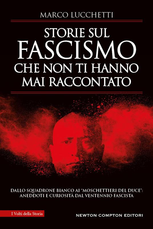 Storie sul fascismo che non ti hanno mai raccontato. Dallo Squadrone Bianco ai «moschettieri del duce»: aneddoti e curiosità dal ventennio fascista - Marco Lucchetti - copertina