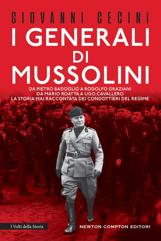 I generali di Mussolini. Da Pietro Badoglio a Rodolfo Graziani, da Mario Roatta a Ugo Cavallero: la storia mai raccontata dei condottieri del regime - Giovanni Cecini - copertina