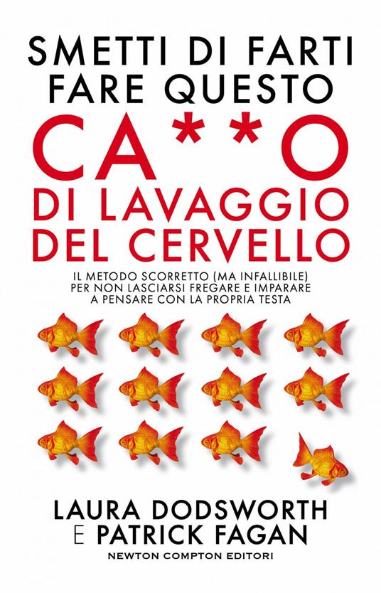 Smetti di farti fare questo ca**o di lavaggio del cervello. Il metodo scorretto (ma infallibile) per non lasciarsi fregare e imparare a pensare con la propria testa - Laura Dodsworth,Patrick Fagan,Valentina Nobili,Rossana Pinna - ebook