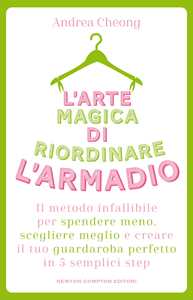 L'arte magica di riordinare l'armadio. Il metodo infallibile per spendere meno, scegliere meglio e creare il tuo guardaroba perfetto in 5 semplici step