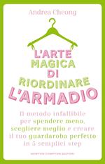 L' arte magica di riordinare l'armadio. Il metodo infallibile per spendere meno, scegliere meglio e creare il tuo guardaroba perfetto in 5 semplici step