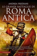 Le grandi battaglie di Roma antica. I combattimenti e gli scontri che hanno avuto per protagonista la Città Eterna