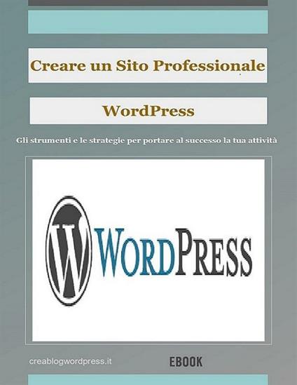 Creare un sito web professionale Wordpress. Gli strumenti e le strategie per portare al successo la tua attività - Creare Un Blog E Siti Web Wordpress - ebook
