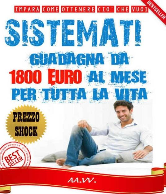 Sistèmati! Guadagna da 1800 euro al mese per tutta la vita! - Autori vari - ebook