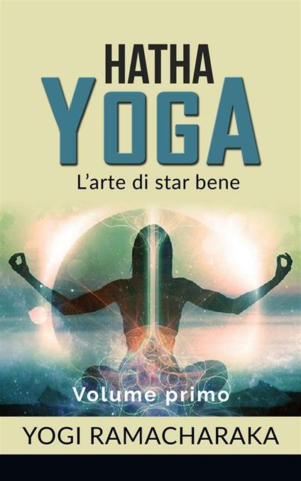 Hatha yoga. L'arte di star bene. Vol. 1 - Ramacharaka - ebook