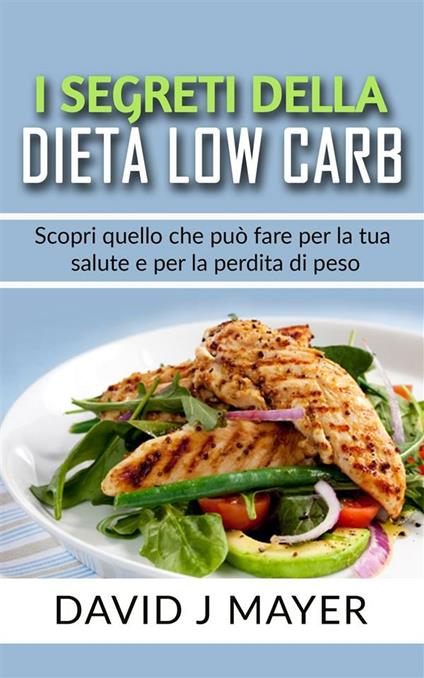 I segreti della dieta low carb. Scopri quello che può fare per la tua salute e per la perdita di peso - David J. Mayer - ebook