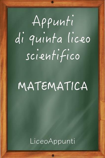 Appunti di quinta liceo scientifico: matematica - Liceoappunti - ebook