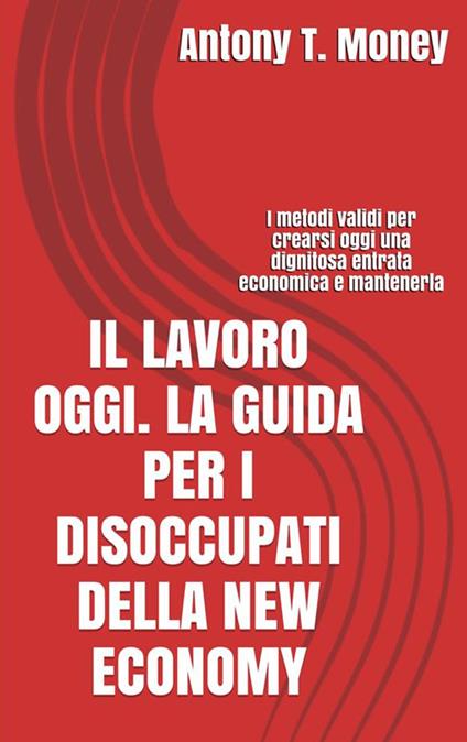 Il lavoro oggi. La guida per i disoccupati della New Economy - Antony T. Money - ebook